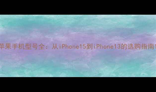 图片 苹果手机型号全：从iPhone15到iPhone13的选购指南1
