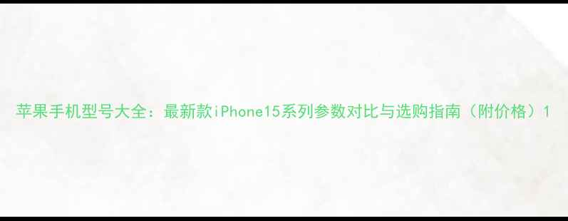 图片 苹果手机型号大全：最新款iPhone15系列参数对比与选购指南（附价格）1