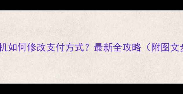 苹果手机如何修改支付方式最新全攻略附图文步骤