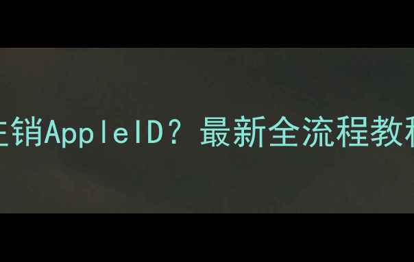 图片 苹果手机如何注销AppleID？最新全流程教程（图文详解）