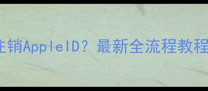 图片 苹果手机如何注销AppleID？最新全流程教程（图文详解）1