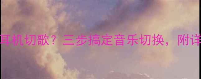 苹果手机如何设置耳机切歌三步搞定音乐切换附详细教程最新版