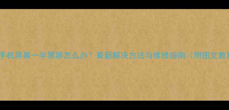 苹果手机屏幕一半黑屏怎么办最新解决方法与维修指南附图文教程
