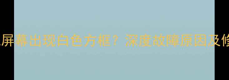 图片 苹果手机屏幕出现白色方框？深度故障原因及修复指南1