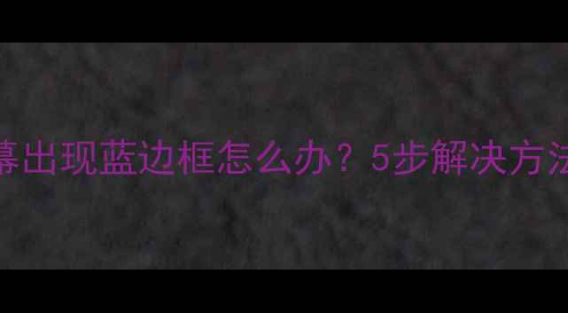 图片 苹果手机屏幕出现蓝边框怎么办？5步解决方法及预防措施