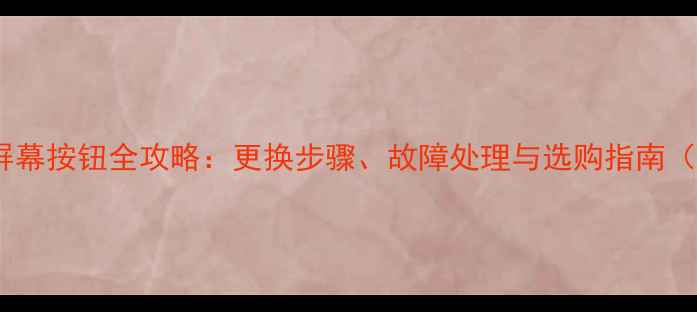 苹果手机屏幕按钮全攻略更换步骤故障处理与选购指南最新版