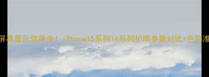 图片 苹果手机屏幕显示效果全！iPhone15系列14系列护眼参数对比+色彩准确性实测