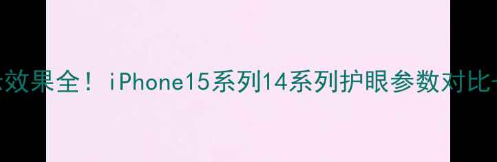 图片 苹果手机屏幕显示效果全！iPhone15系列14系列护眼参数对比+色彩准确性实测1