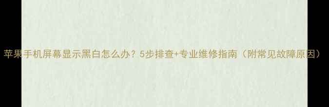 图片 苹果手机屏幕显示黑白怎么办？5步排查+专业维修指南（附常见故障原因）