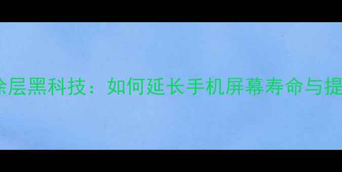 图片 苹果手机屏幕涂层黑科技：如何延长手机屏幕寿命与提升触控体验？1