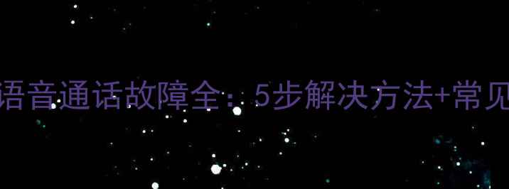 苹果手机微信语音通话故障全5步解决方法常见原因排查指南