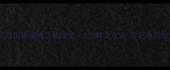 图片 苹果手机微信语音通话故障全：5步解决方法+常见原因排查指南1