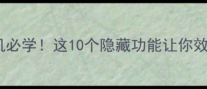 苹果手机必学这10个隐藏功能让你效率翻倍