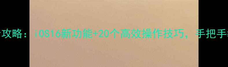 图片 苹果手机快捷键设置全攻略：iOS16新功能+20个高效操作技巧，手把手教你快速提升使用效率