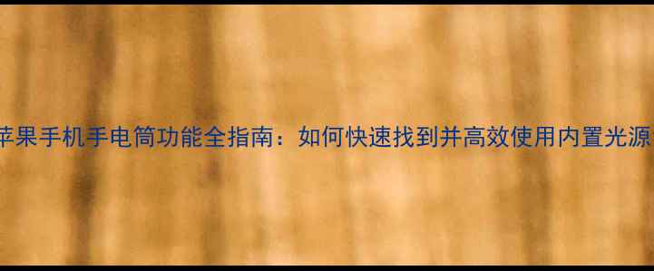 图片 苹果手机手电筒功能全指南：如何快速找到并高效使用内置光源1