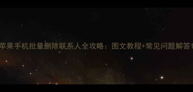 图片 苹果手机批量删除联系人全攻略：图文教程+常见问题解答1