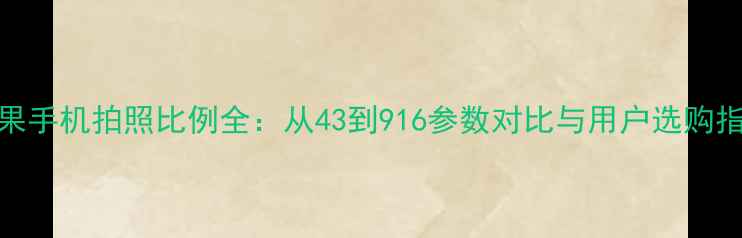 图片 苹果手机拍照比例全：从43到916参数对比与用户选购指南