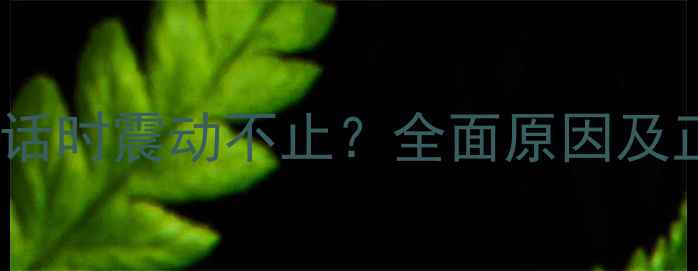 图片 苹果手机接电话时震动不止？全面原因及正确处理方法1