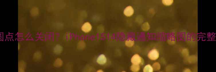 图片 苹果手机控制中心小圆点怎么关闭？iPhone1514隐藏通知缩略图的完整教程（附图文步骤）1