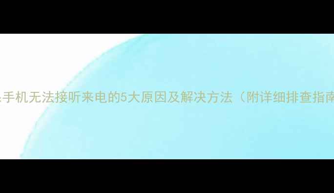 苹果手机无法接听来电的5大原因及解决方法附详细排查指南
