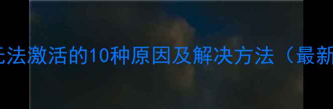 苹果手机无法激活的10种原因及解决方法最新全攻略