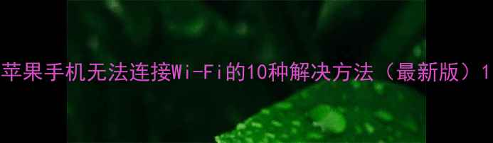 图片 苹果手机无法连接Wi-Fi的10种解决方法（最新版）1