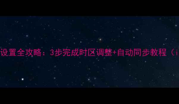 图片 苹果手机时间设置全攻略：3步完成时区调整+自动同步教程（iOS1716通用）