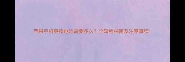 图片 苹果手机更换电池需要多久？全流程指南及注意事项1