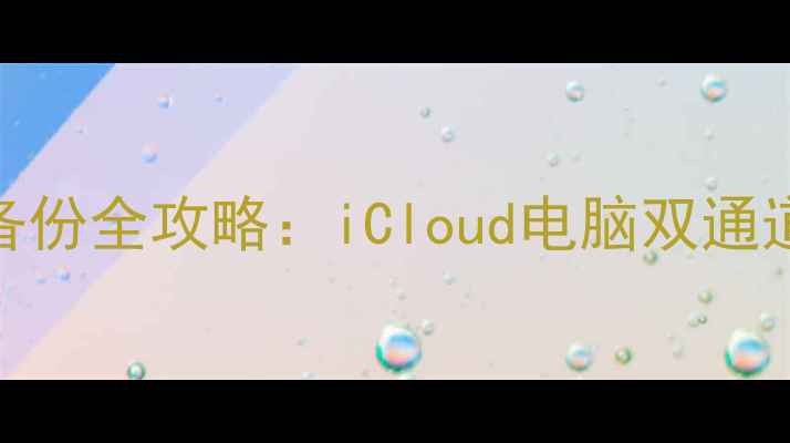 图片 苹果手机照片备份全攻略：iCloud电脑双通道高效传输指南
