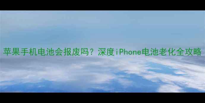 苹果手机电池会报废吗深度iPhone电池老化全攻略