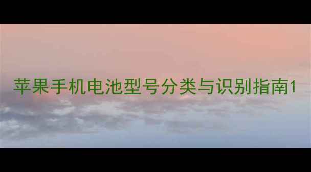 苹果手机电池型号分类与识别指南