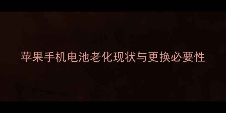 苹果手机电池老化现状与更换必要性