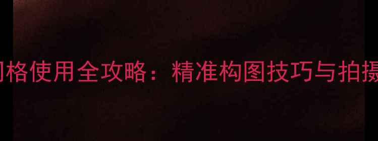 图片 苹果手机相机网格使用全攻略：精准构图技巧与拍摄效果提升指南1