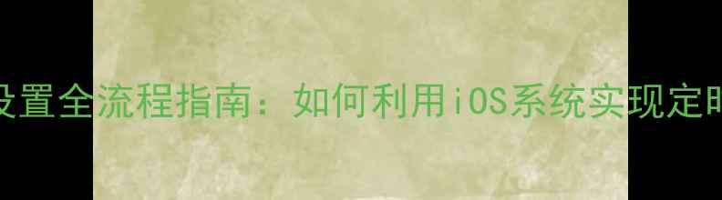 图片 苹果手机自动关机设置全流程指南：如何利用iOS系统实现定时开关机与智能省电