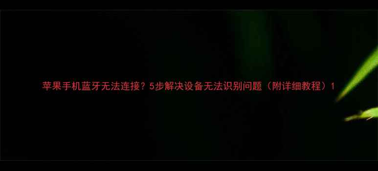 图片 苹果手机蓝牙无法连接？5步解决设备无法识别问题（附详细教程）1
