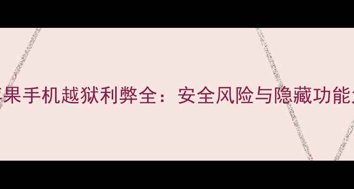图片 苹果手机越狱利弊全：安全风险与隐藏功能大