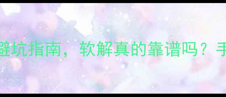 图片 苹果手机软解教程：避坑指南，软解真的靠谱吗？手把手教你判断风险！