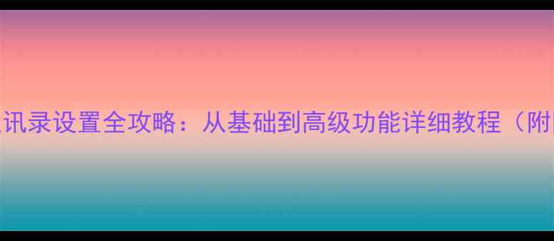 图片 苹果手机通讯录设置全攻略：从基础到高级功能详细教程（附图文步骤）