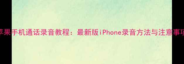 图片 苹果手机通话录音教程：最新版iPhone录音方法与注意事项