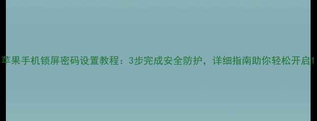 苹果手机锁屏密码设置教程3步完成安全防护详细指南助你轻松开启