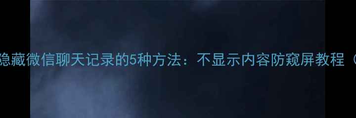 图片 苹果手机隐藏微信聊天记录的5种方法：不显示内容防窥屏教程（最新版）