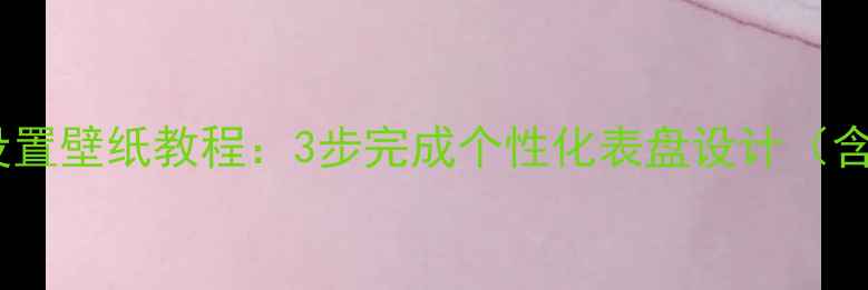 图片 苹果手表手机版设置壁纸教程：3步完成个性化表盘设计（含iOS18最新指南）