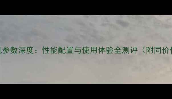 图片 荣耀1手机参数深度：性能配置与使用体验全测评（附同价位对比）1