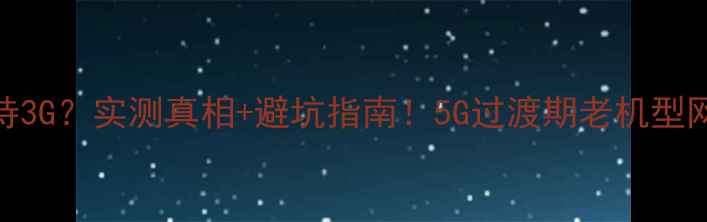 图片 荣耀3不支持3G？实测真相+避坑指南！5G过渡期老机型网络问题全1