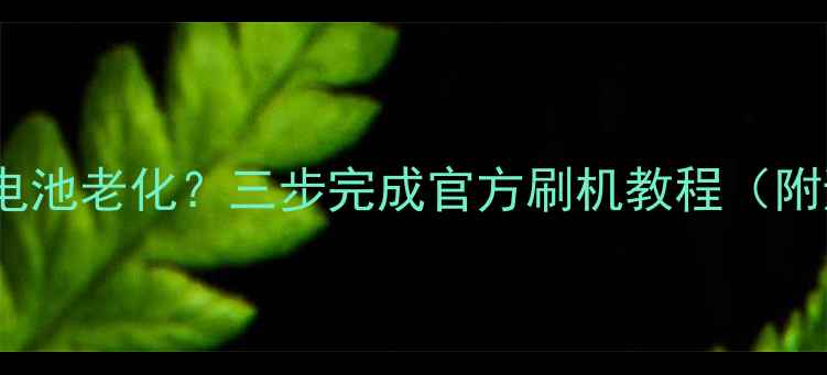 荣耀4A卡顿电池老化三步完成官方刷机教程附避坑指南
