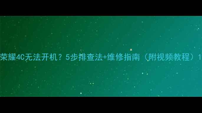 荣耀4C无法开机5步排查法维修指南附视频教程