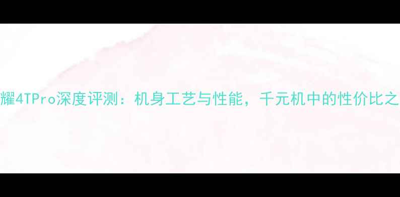 荣耀4TPro深度评测机身工艺与性能千元机中的性价比之王