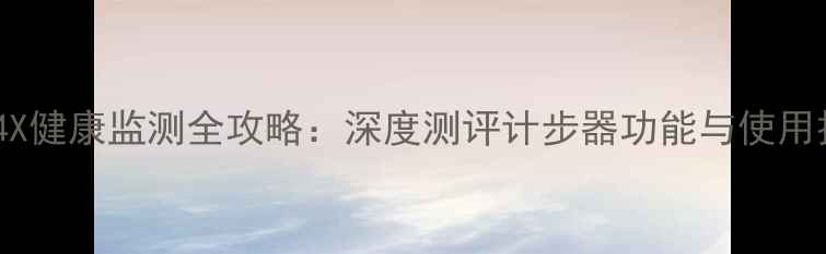 荣耀4X健康监测全攻略深度测评计步器功能与使用技巧