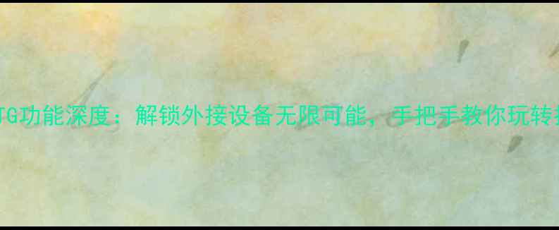 荣耀5XOTG功能深度解锁外接设备无限可能手把手教你玩转扩展玩法