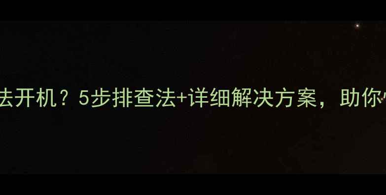 荣耀6Plus无法开机5步排查法详细解决方案助你快速恢复使用